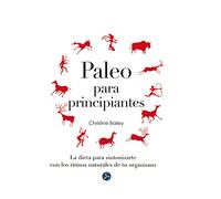 Paleo Para Principiantes. La Dieta Para Sintonizarte Con Los Ritmos Naturales De Tu Organismo