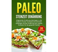 PALEO - STEINZEIT ERNÄHRUNG: Artgerechte Ernährung übertragen in die moderne Küche! Zivilisationskrankheiten vorbeugen...
