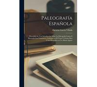 Paleografía Española; precedida de una introducción sobre la Paleografia Latina e illustrada con veintinueve grabados en el texto y ciento diez y seis facsimiles en un album aparte