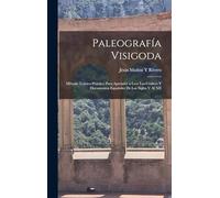 Paleografía Visigoda: Método Teórico-Práctico Para Aprender a Leer Los Códices Y Documentos Españoles De Los Siglos V Al XII
