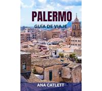 PALERMO GUÍA DE VIAJE: Tu guía privilegiada para explorar la cultura, la gastronomía y los rincones escondidos de Palermo