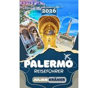 PALERMO REISEFÜHRER 2026: Entdecke die Cappella Palatina, die Vucciria, Cefalù, die Madonie-Berge, Agrigento und das echte Palermo abseits der ... Museen, Kultur und praktische Reisetipps