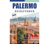 PALERMO REISEFÜHRER 2026: Erkunden Sie die Hauptstadt Siziliens durch lokale Kultur, Top-Attraktionen, historische Sehenswürdigkeiten, Street Food, ... Nachbarschaft für einen gut geplanten Besuch