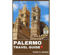 PALERMO TRAVEL GUIDE: Your Essential Palermo Travel Handbook: Explore Neighborhoods, Iconic Sights, Historic Palaces, Vibrant Markets, Authentic Cuisine, Rich Culture, and Adventure Itineraries