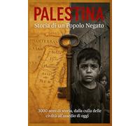 PALESTINA - Storia di un Popolo Negato: 3000 anni di storia, dalla culla delle civiltà all'assedio di oggi