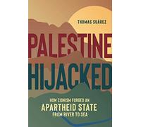 Palestine Hijacked: How Zionism Forged an Apartheid State from River to Sea