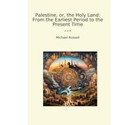 Palestine, or, the Holy Land: From the Earliest Period to the Present Time (Classic Books)