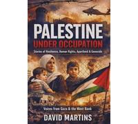 Palestine Under Occupation: Stories of Resilience, Human Rights, Apartheid, Genocide, and the Struggle for Self-Determination in Gaza and the West Bank