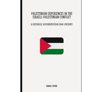 Palestinian Experiences in the Israeli-Palestinian Conflict: A Historical Documentation (1948-Present)
