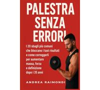 Palestra senza Errori: Gli errori più comuni che bloccano i tuoi risultati e come correggerli per aumentare massa, forza e definizione dopo i 35 anni