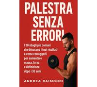 Palestra senza Errori: Gli errori più comuni che bloccano i tuoi risultati e come correggerli per aumentare massa, forza e definizione dopo i 35 anni
