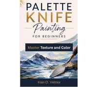 Palette Knife Painting for Beginners: Master Texture and Color