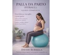 PALLA DA PARTO (FITBALL) GUIDA COMPLETA: Gravidanza, Travaglio e Post Parto. Come usarla in Sicurezza Trimestre per Trimestre
