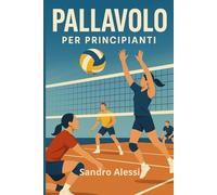 Pallavolo per principianti: Guida completa con regole, tecniche ed esercizi pratici per imparare e migliorare nel gioco di squadra