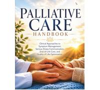 Palliative Care Handbook: Clinical Approaches to symptoms Management,Serious illness communication, End of Life Care,and Quality-of-life optimization