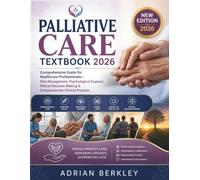 PALLIATIVE CARE TEXTBOOK 2026: Comprehensive Guide for Healthcare Professionals-Pain Management, Psychological Support, Ethical Decision-Making & Compassionate Clinical Practice