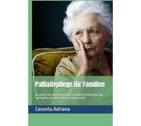 Palliativpflege für Familien: Ein praktischer und emotionaler Leitfaden zur Unterstützung von Familien auf ihrem Weg zum Lebensende (Hospice Care for Families - Global Series)