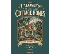 Palliser's American Cottage Homes: An 1878 Pattern Book of Roughly Fifty Victorian House Designs with Elevations, Floor Plans, Specifications, and Cost Estimates