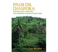 Palm Oil Diaspora: Afro-Brazilian Landscapes and Economies on Bahia's Dendê Coast (Afro-Latin America)