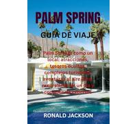 PALM SPRING GUÍA DE VIAJE: Palm Springs como un local: atracciones, tesoros ocultos, complejos turísticos, aventuras al aire libre, excursiones de un día y consejos de expertos