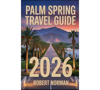 PALM SPRING TRAVEL GUIDE 2026: Your Complete Companion for Exploring Palm Springs in 2026