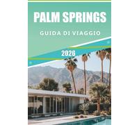 PALM SPRINGS GUIDA DI VIAGGIO 2026: Esplora l'oasi nel deserto, la Coachella Valley, il Salton Sea: le migliori attrazioni, le gemme nascoste e i ... per una memorabile fuga in California