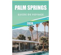 PALM SPRINGS GUIDE DE VOYAGE 2026: Explorez l'oasis du désert, la vallée de Coachella, la mer de Salton: principales attractions, joyaux cachés et ... pour une escapade mémorable en Californie