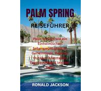 PALM SPRINGS REISEFÜHRER: Palm Springs wie ein Einheimischer: Sehenswürdigkeiten, Geheimtipps, Resorts, Outdoor-Abenteuer, Tagesausflüge & Insider-Tipps