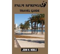 Palm Springs Travel Guide: Where To Go, What It Costs, And How To Move Easily (John N. Noble's Journeys That Stays With You)