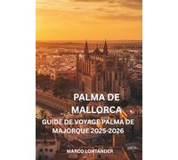 PALMA DE MALLORCA GUIDE DE VOYAGE PALMA DE MAJORQUE 2025-2026: Votre guide complet pour explorer les meilleures attractions, plages et expériences locales de Palma de Majorque