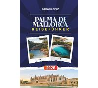 PALMA DE MALLORCA REISEFÜHRER 2026: Entdecken Sie versteckte Schätze, historische Sehenswürdigkeiten, Reisetipps und unvergessliche Urlaubserlebnisse
