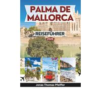 PALMA DE MALLORCA REISEFÜHRER 2026: Erkunden Sie das Herz der spanischen Balearen mit Insidertipps zu Sehenswürdigkeiten, versteckten Stränden, ... Festivals und entspannenden Ausflügen