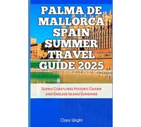 Palma de Mallorca Spain Summer Travel Guide 2025: Scenic Coastlines Historic Charm and Endless Island Sunshine (TRAVELS, VACATIONS AND TOURS)