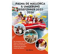 Palma de Mallorca & Umgebung Reiseführer 2025-2026: Der komplette Insider-Guide zu Stränden, Kultur, Essen und versteckten Juwelen des spanischen Juwels der Balearen