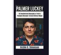 PALMER LUCKEY: An Unauthorised Biography of Tech’s Youngest Disruptor-Turned-Defence Mogul