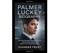 PALMER LUCKEY Biography: How One Visionary Changed Reality, Defied Silicon Valley, and Rebuilt the Future of Defense