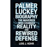 PALMER LUCKEY BIOGRAPHY: The Maverick Who Changed Reality and Rewired Defense