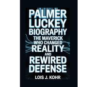 PALMER LUCKEY BIOGRAPHY: The Maverick Who Changed Reality and Rewired Defense