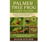 Palmer Tree Frog Care Guide: The Complete Beginner’s Handbook for Feeding, Housing, Breeding, and Caring for Pet Palmer Tree Frogs