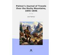 Palmer's Journal of Travels Over the Rocky Mountains, 1845-1846 (Classic Books)