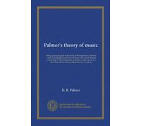 Palmer's theory of music: being a practical guide to the study of thorough-bass, harmony, musical composition and form, for those who wish to acquire ... either with or without the aid of a teacher