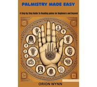 PALMISTRY MADE EASY: A STEP BY STEP GUIDE TO READING PALMS FOR BEGINNERS AND BEYOND