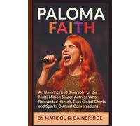 PALOMA FAITH: An Unauthorized Biography of the Multi-Million Singer-Actress Who Reinvented Herself, Tops Global Charts and Sparks Cultural Conversations