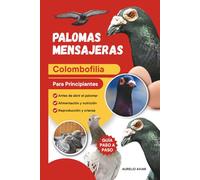 Palomas mensajeras: Guía práctica de colombofilia para criar, cuidar y entrenar sus aves desde cero