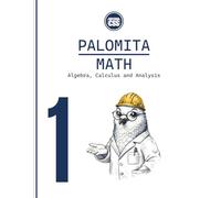 PALOMITA MATH VOLUME 1: Algebra, Calculus and Analysis