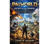 PALWORLD: LEGACY OF THE TAMER: The Definitive Chronicle of Survival, Synergy, and Sovereignty in the Palpagos Archipelago