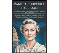 Pamela Churchill Harriman: The Queenmaker Who Played with the World's Power Players: An Untold Story: A Tale of Ambition, Love, and Political Mastery in the Twentieth Century