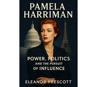 Pamela Harriman: Power, Politics, and the Pursuit of Influence: A Life of Diplomacy and Reinvention