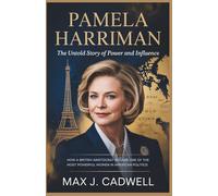 Pamela Harriman: The Untold Story of Power and Influence: How a British Aristocrat Became One of the Most Powerful Women in American Politics