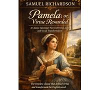 Pamela, or Virtue Rewarded: A Classic Epistolary Novel of Virtue, Love, and Social Transformation